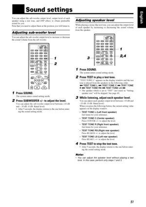 Page 5551
5151 51
EnglishnnSound settings
You can adjust the sub-woofer output level, output level of each
speaker using a test tone, and DSP effect, to obtain preferable
sound for you.
Note that you need to adjust them at the position you will listen to.
Adjusting sub-woofer level
You can adjust the sub-woofer output level to increase or decrease
the sound volume from the sub-woofer.
1Press SOUND.
The system enters sound setting mode.
2Press SUBWOOFER +/– to adjust the level.
You can adjust the sub-woofer...