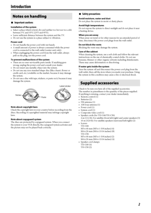 Page 52
7Important cautions
Installation of the system
• Select a place which is level, dry and neither too hot nor too cold; 
between 5°C and 35°C (23°F and 95°F).
• Leave sufficient distance between the system and the TV.
• Do not use the system in a place subject to vibration.
Power cord
• Do not handle the power cord with wet hands.
• A small amount of power is always consumed while the power 
cord is connected to the wall outlet (center unit only).
• When unplugging the power cord from the wall outlet,...