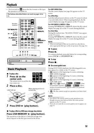 Page 2118
Playback
• The icon such as   shows the disc formats or file types 
the operation is available for.
7To play a disc
1Press 0 on the 
center unit.
The system turns on and the disc 
tray comes out.
2Place a disc.
3Press DVD 3 (play button).
7To play a file in a USB mass storage class device
Press USB MEMORY 3 (play button).
The operations of the files in a USB mass storage class 
device depend on the file types stored in the device.For MP3/WMA files
The file control display (see page 26) appears on the...