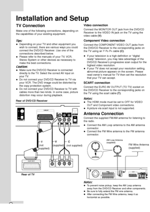 Page 106
TV Connection
Make one of the following connections, depending on
the capabilities of your existing equipment.
Tips:
 Depending on your TV and other equipment you
wish to connect, there are various ways you could
connect the 
DVD/CD Receiver. Use one of the
connections described below.
 Please refer to the manuals of your TV, VCR,
Stereo System or other devices as necessary to
make the best connections.
Caution:
 Make sure the DVD/CD Receiver is connected
directly to the TV. Select the correct AV...