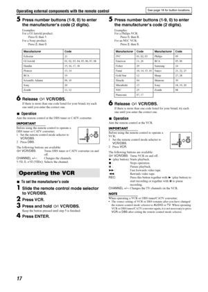 Page 20Operating external components with the remote control
17
5Press number buttons (1-9, 0) to enter 
the manufacturer’s code (2 digits).
Examples:
For a GI Jerrold product:
Press 0, then 1.
For a Sony product:
Press 2, then 0.
6Release FVCR/DBS.
If there is more than one code listed for your brand, try each 
one until you enter the correct one.
7Operation
Aim the remote control at the DBS tuner or CATV converter.
IMPORTANT
Before using the remote control to operate a 
DBS tuner or CATV converter; 
1 Set the...