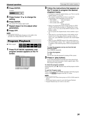 Page 37Advanced operations
34
4Press ENTER.
Example:
5Press Cursor Y/5 to change the 
setting.
6Press ENTER.
The current VFP settings appear again.
7Repeat steps 3 to 6 to adjust other 
parameters.
8Press VFP.
NOTE
• Although the setting display disappears in the middle of the 
procedure, the setting at that time will be stored.
7While stopped
1Press PLAY MODE repeatedly until 
program window appears on the TV 
screen.
2Follow the instructions that appears on 
the TV screen to program the desired 
chapters/...