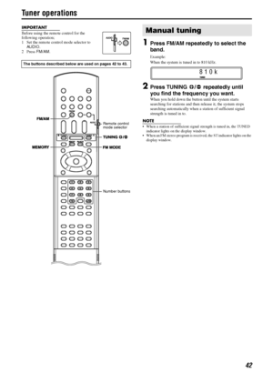 Page 4542
Tuner operations
IMPORTANT
Before using the remote control for the 
following operation; 
1 Set the remote control mode selector to 
AUDIO.
2Press FM/AM.
1Press FM/AM repeatedly to select the 
band.
Example:
When the system is tuned in to 810 kHz.
2Press TUNING9/( repeatedly until 
you find the frequency you want.
When you hold down the button until the system starts 
searching for stations and then release it, the system stops 
searching automatically when a station of sufficient signal 
strength is...