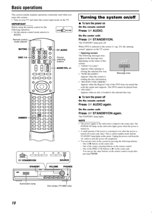 Page 2219
Basic operations
This section mainly explains operations commonly used when you 
enjoy this system.
• Turn on your TV and select the correct input mode on the TV.
IMPORTANT
Before using the remote control for the 
following operation, 
 Set the remote control mode selector to 
AUDIO.
To turn the power on
On the remote control:
Press 
AUDIO.
On the center unit:
Press 
STANDBY/ON.
The STANDBY lamp goes off.
When DVD is selected as the source (Apg. 20), the opening 
screen* appears on the TV screen....