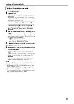 Page 35Creating realistic sound fields
32
On the remote control:
1Press TEST.
Check if you can hear the sounds through all the speakers at 
the equal level.
“TEST TONE” and the corresponding signal indicator starts 
flashing on the display window, and the test tone comes out of 
the speakers in the following order;

 Front left speaker ()  Center speaker ()  
Front right speaker (
)  Surround right speaker 
(
)  Surround left speaker ()  (back to the 
beginning)
2Adjust the speaker output levels (–10...