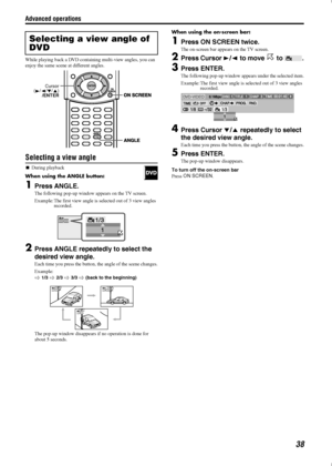 Page 41Advanced operations
38
While playing back a DVD containing multi-view angles, you can 
enjoy the same scene at different angles.
Selecting a view angle

During playback 
When using the ANGLE button:
1Press ANGLE.
The following pop-up window appears on the TV screen.
Example: The first view angle is selected out of 3 view angles 
recorded.
2Press ANGLE repeatedly to select the 
desired view angle.
Each time you press the button, the angle of the scene changes.
Example:

 1/3  2/3  3/3  (back to the...