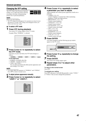 Page 45Advanced operations
42
Changing the VFP setting
The VFP (Video Fine Processor) function 
enables you to adjust the picture character 
according to the type of programming, 
picture tone or personal preference.
NOTE
Before you start operation;• The VFP setting screen disappears if no operations are done for more 
than about 10 seconds. If the setting screen disappears before you 
finish, start from step 1 again.

To select a VFP mode
1Press VFP during playback.
The current VFP settings appear on the TV...