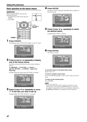 Page 50Setting DVD preferences
47
Basic operation on the choice menus
IMPORTANT
Before using the remote control for the 
following operation;
1 Set the remote control mode selector to 
AUDIO
.
2Press DV D
.
1Press CHOICE.
The language menu (LANGUAGE) appears on the TV screen.
2Press Cursor 
/
 repeatedly to display 
one of the choice menus.
Each time you press the button, the choice menus change as 
follows;
L A N G UAG E   PICTURE  AU D I O   
SPK. SETTING 
 OTHERS  (back to the 
beginning)
Example:...