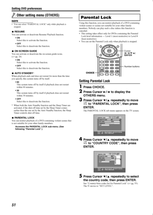 Page 54Setting DVD preferences
51
:Other setting menu (OTHERS)
NOTE
• You can select “PARENTAL LOCK” only while playback is 
stopped.
RESUME
You can activate or deactivate Resume Playback function.
•ONSelect this to activate the function.
OFFSelect this to deactivate the function.
ON SCREEN GUIDE
You can activate or deactivate the on-screen guide icons. 
(A
pg. 24)
ONSelect this to activate the function.
OFFSelect this to deactivate the function.
AUTO STANDBY*
When playback ends and does not restart for...