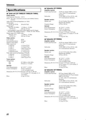 Page 64References
61
Center unit (XV-THM65/XV-THM55/XV-THM45)
Audio section
Total Harmonic Distortion 0.02 %
NOTE: This value is measured at System cord CONNECTOR for 
reference.
Audio input sensitivity/Impedance (at 1 kHz)
Analog input:
AUDIO IN (VCR): 290 mV/47 kC
Digital input*:
DIGITAL IN (DBS): –21 dBm to –15 dBm
(OPTICAL) (660 nm E30 nm)
* Corresponding to Linear PCM, Dolby Digital, and DTS Digital 
Surround (with sampling frequency — 32 kHz, 44.1 kHz, 48 kHz)
Digital output (XV-THM65 only):
DIGITAL OUT...