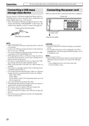 Page 1411
Connections
You can connect a USB mass storage class device such as a 
USB flash memory device, hard disc drive, multimedia card 
reader, digital camera, etc. to this system.
 After connecting a USB mass storage class device to this 
system and selecting “USB MEMORY” as the source, the 
control screen appears on the TV screen. (See page 24.)
NOTE
 When connecting a USB mass storage class device, refer also 
to its manual.
 Connect one USB mass storage class device to the system at a 
time. Do not...