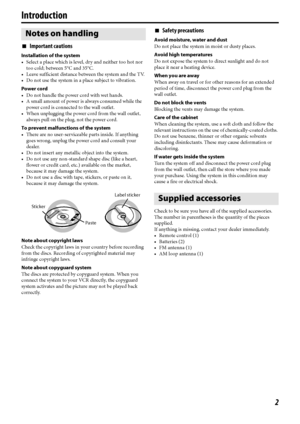 Page 52
Introduction
7Important cautions
Installation of the system
 Select a place which is level, dry and neither too hot nor 
too cold; between 5°C and 35°C.
 Leave sufficient distance between the system and the TV.
 Do not use the system in a place subject to vibration.
Power cord
 Do not handle the power cord with wet hands.
 A small amount of power is always consumed while the 
power cord is connected to the wall outlet.
 When unplugging the power cord from the wall outlet, 
always pull on the...