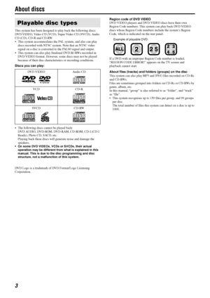 Page 63
About discs
This system has been designed to play back the following discs:
DVD VIDEO, Video CD (VCD), Super Video CD (SVCD), Audio 
CD (CD), CD-R and CD-RW.
 This system accommodates the PAL system, and also can play 
discs recorded with NTSC system. Note that an NTSC video 
signal on a disc is converted to the PAL60 signal and output.
 This system can also play finalized DVD-R/-RWs recorded in 
DVD VIDEO format. However, some discs may not be played 
because of their disc characteristics or...