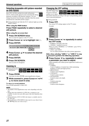 Page 30Advanced operations
27
Selecting browsable still picture recorded 
on DVD AUDIO
Most DVD AUDIOs include browsable still pictures 
(B.S.P), which usually appear by turns automatically during 
playback according to the playback sequence. You can 
change the picture (turn the page) manually when the current 
group/track has selectable pictures (pages).
7During playback and while the B.S.P. indicator lights up on the 
display window
When using the PAGE button:
Press PAGE repeatedly to select a desired 
still...