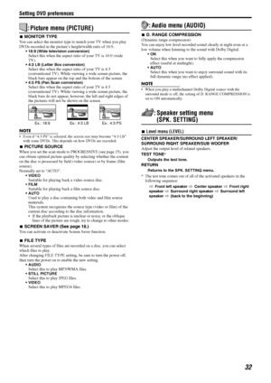 Page 35Setting DVD preferences
32
: Picture menu (PICTURE)
7MONITOR TYPE
You can select the monitor type to match your TV when you play 
DVDs recorded in the picture’s height/width ratio of 16:9.
 16:9 (Wide television conversion)Select this when the aspect ratio of your TV is 16:9 (wide 
TV).
 4:3 LB (Letter Box conversion)Select this when the aspect ratio of your TV is 4:3 
(conventional TV). While viewing a wide screen picture, the 
black bars appear on the top and the bottom of the screen.
 4:3 PS (Pan...