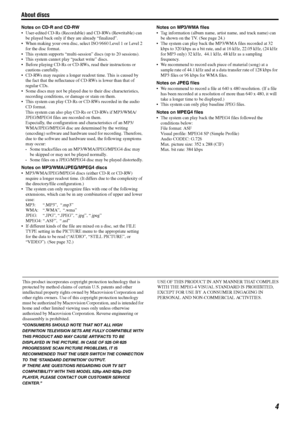 Page 7About discs
4
Notes on CD-R and CD-RW
 User-edited CD-Rs (Recordable) and CD-RWs (Rewritable) can 
be played back only if they are already “finalized”.
 When making your own disc, select ISO 9660 Level 1 or Level 2 
for the disc format.
 This system supports “multi-session” discs (up to 20 sessions).
 This system cannot play “packet write” discs.
 Before playing CD-Rs or CD-RWs, read their instructions or 
cautions carefully.
 CD-RWs may require a longer readout time. This is caused by 
the fact...