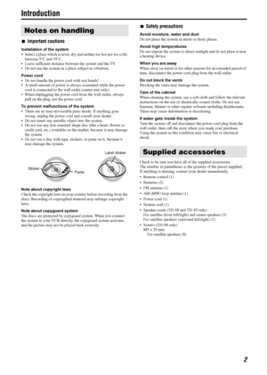 Page 52
Introduction
7Important cautions
Installation of the system
 Select a place which is level, dry and neither too hot nor too cold; 
between 5°C and 35°C.
 Leave sufficient distance between the system and the TV.
 Do not use the system in a place subject to vibration.
Power cord
 Do not handle the power cord with wet hands!
 A small amount of power is always consumed while the power 
cord is connected to the wall outlet (center unit only).
 When unplugging the power cord from the wall outlet,...