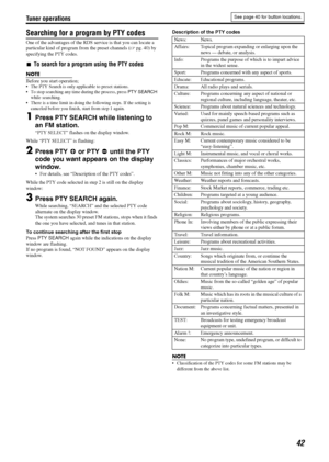 Page 45Tuner operations
42
Searching for a program by PTY codes
One of the advantages of the RDS service is that you can locate a 
particular kind of program from the preset channels (Apg. 40) by 
specifying the PTY codes.
7To search for a program using the PTY codes
NOTE
Before you start operation; The PTY Search is only applicable to preset stations.
 To stop searching any time during the process, press PTY SEARCH 
while searching.
 There is a time limit in doing the following steps. If the setting is...