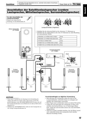 Page 13Anschlüsse
10
Schließen Sie das Netzkabel erst an, nachdem alle anderen Anschlüsse 
hergestellt worden sind.
ACHTUNG
• Wenn andere Lautsprecher als diejenigen im Lieferumfang der 
Anlage angeschlossen werden sollen, müssen diese jeweils die 
gleiche Impedanz (siehe SPEAKER IMPEDANCE) besitzen, die auf 
den Lautsprecherklemmen an der Rückseite des aktiven Subwoofers 
angegeben ist.
• Schließen Sie AUF KEINEN FALL mehr als einen Lautsprecher an 
eine einzige Lautsprecherklemme an.
Vorsichtsmaßregeln zur...