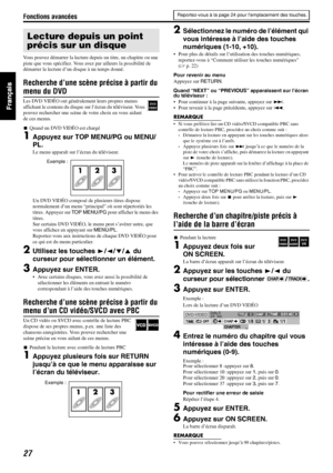 Page 75Fonctions avancées
27
Vous pouvez démarrer la lecture depuis un titre, un chapitre ou une 
piste que vous spécifiez. Vous avez par ailleurs la possibilité de 
démarrer la lecture d’un disque à un temps donné.
Recherche d’une scène précise à partir du 
menu du DVD
Les DVD VIDÉO ont généralement leurs propres menus 
affichant le contenu du disque sur l’écran du téléviseur. Vous 
pouvez rechercher une scène de votre choix en vous aidant 
de ces menus.
7Quand un DVD VIDÉO est chargé
1Appuyez sur TOP MENU/PG...