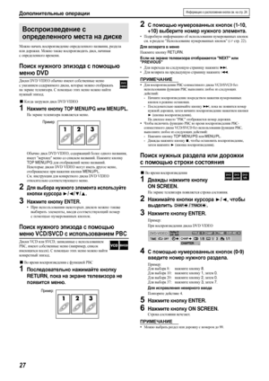 Page 30Дополнительные операции
27
Можно начать воспроизведение определенного названия, раздела 
или дорожки. Можно также воспроизводить диск, начиная 
с определенного времени.
Поиск нужного эпизода с помощью 
меню DVD
Диски DVD VIDEO обычно имеют собственные меню 
с указанием содержимого диска, котор ы е можно отображать 
на экране телевизора. С помощью этих меню можно найти 
нужный эпизод.
7Когда загружен диск DVD VIDEO
1Нажмите кнопку TOP MENU/PG или MENU/PL.
На экране телевизора появляется меню.
Обычно диск...