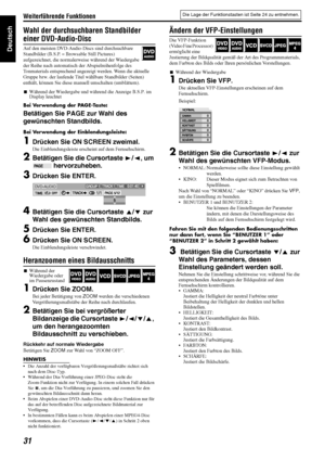 Page 34Weiterführende Funktionen
31
Deutsch
Wahl der durchsuchbaren Standbilder 
einer DVD-Audio-Disc
Auf den meisten DVD-Audio-Discs sind durchsuchbare 
Standbilder (B.S.P. = Browsable Still Pictures) 
aufgezeichnet, die normalerweise während der Wiedergabe 
der Reihe nach automatisch der Abspielreihenfolge des 
Tonmaterials entsprechend angezeigt werden. Wenn die aktuelle 
Gruppe bzw. der laufende Titel wählbare Standbilder (Seiten) 
enthält, können Sie diese manuell umschalten (umblättern).
7Während der...