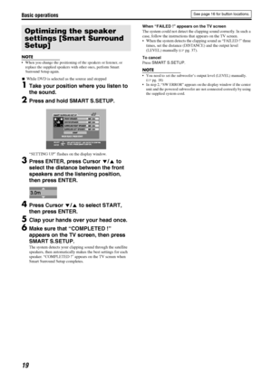 Page 22Basic operations
19
NOTE
 When you change the positioning of the speakers or listener, or 
replace the supplied speakers with other ones, perform Smart 
Surround Setup again.
7While DVD is selected as the source and stopped
1Take your position where you listen to 
the sound.
2Press and hold SMART S.SETUP.
“SETTING UP” flashes on the display window.
3Press ENTER, press Cursor Y/5 to 
select the distance between the front 
speakers and the listening position, 
then press ENTER.
4Press Cursor Y/5 to select...