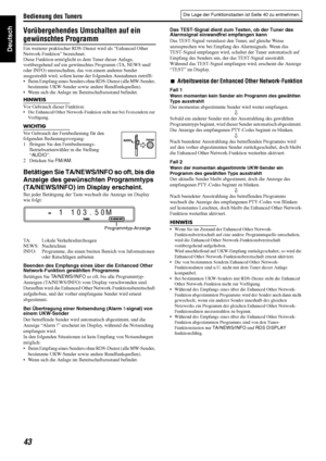 Page 46Bedienung des Tuners
43
Deutsch
Vorübergehendes Umschalten auf ein 
gewünschtes Programm
Ein weiterer praktischer RDS-Dienst wird als “Enhanced Other 
Network-Funktion” bezeichnet.
Diese Funktion ermöglicht es dem Tuner dieser Anlage, 
vorübergehend auf ein gewünschtes Programm (TA, NEWS und/
oder INFO) umzuschalten, das von einem anderen Sender 
ausgestrahlt wird, sofern keine der folgenden Ausnahmen zutrifft:
 Beim Empfang eines Senders ohne RDS-Dienst (alle MW-Sender, 
bestimmte UKW-Sender sowie...