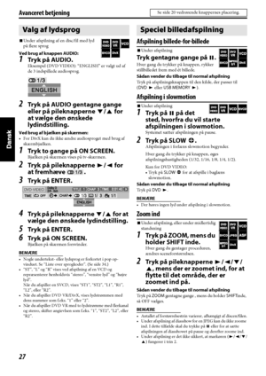 Page 11227
Avanceret betjening
7Under afspilning af en disc/fil med lyd 
på flere sprog
Ved brug af knappen AUDIO:
1Tr y k  p å  AU D IO .
Eksempel (DVD VIDEO): “ENGLISH” er valgt ud af 
de 3 indspillede audiosprog.
2Tryk på AUDIO gentagne gange 
eller på pileknapperne Y/5 for 
at vælge den ønskede 
lydindstilling.
Ved brug af bjælken på skærmen:
• For DivX kan du ikke ændre audiosproget med brug af 
skærmbjælken.
1Tr y k  to  g a ng e  p å  O N SC R E E N .
Bjælken på skærmen vises på tv-skærmen.
2Tryk på...