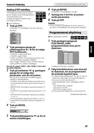 Page 11328
Avanceret betjening
Ændring af VFP-indstilling
VFP-funktionen (Video Fine Processor) 
gør det muligt at justere billedegenskaben i 
overensstemmelse med 
programmeringstype, billedtone eller 
personlige præferencer.
7Unde r afspi lning
1Tr y k  p å  V F P.
De aktuelle VFP-indstillinger vises på tv-skærmen.
Eksempel:
2Tryk gentagne gange på 
pileknapperne 3/2 for at vælge 
VFP-funktionen.
• NORMAL: Vælg normalt dette.
• CINEMA: Egnet til film.
• USER 1 og USER 2: Du kan justere parametre, som 
har...