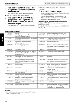 Page 12237
Tunerindstillinger
1Tryk på PTY SEARCH, mens SHIFT 
er trykket ned, mens du lytter til 
en FM-station.
“PTY” og “SELECT” blinker skiftevis i displayet.
7Mens “PTY” og “SELECT” blinker skiftevis:
2Tr y k  p å  P T Y9 eller PTY( flere 
gange med SHIFT trykket ned, 
indtil den PTY-kode, du ønsker, 
vises i displayet.
• Se “Beskrivelse af PTY-koder” for flere oplysninger.7Mens PTY-koden, der er valgt i trin 2, stadig ses i 
displayet:
3Tryk på PTY SEARCH igen.
Under søgningen vises “SEARCH” og den valgte...