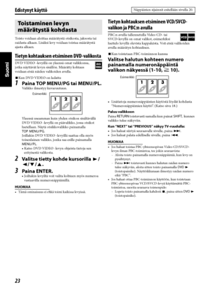 Page 6823
Edistynyt käyttö
Toisto voidaan aloittaa määrätystä otsikosta, jaksosta tai 
raidasta alkaen. Lisäksi levy voidaan toistaa määrätystä 
ajasta alkaen.
Tietyn kohtauksen etsiminen DVD-valikosta
DVD VIDEO -levyillä on yleensä omat valikkonsa, 
jotka näyttävät levyn sisällön. Määrätty kohtaus 
voidaan etsiä näiden valikoiden avulla.
7Kun DVD VIDEO on ladattu
1Paina TOP MENU/PG tai MENU/PL.
Valikko ilmestyy kuvaruutuun.
Yleensä useamman kuin yhden otsikon sisältävällä 
DVD VIDEO -levyllä on päävalikko,...