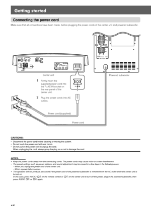 Page 1815
Getting started
Connecting the power cord
Make sure that all connections have been made, before plugging the power cords of the center unit and powered subwoofer.
CAUTIONS:
•Disconnect the power cord before cleaning or moving the system.
•Do not touch the power cord with wet hands.
•Do not pull on the power cord to unplug the cord.
When unplugging the cord, always grasp the plug so as not to damage the cord.
NOTES:
• Keep the power cords away from the connecting cords. The power cords may cause noise...