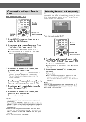 Page 6764
Releasing Parental Lock temporarily
When you set a strict parental level, some discs may not be
played back at all. When you load such a disc and try to play
it, the following display appears on the TV screen. You can
release Parental Lock temporarily.
From the remote control ONLY:
1 Press Cursor 5/∞ repeatedly move  to
“TEMPORARY RELEASE”, then press ENTER.
The  moves to “PASSWORD.”
• When selecting “NOT RELEASE,” press 0 to remove
the disc.
2 Press Number buttons (0-9) to enter your
password....