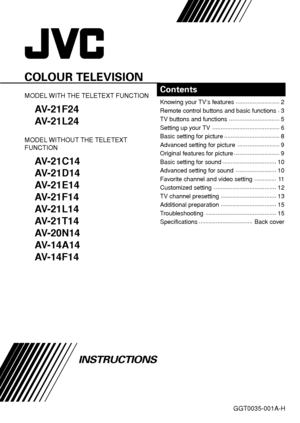 Page 1GGT0035-001A-H
COLOUR TELEVISION
MODEL WITH THE TELETEXT FUNCTION
AV-21F24
AV-21L24
MODEL WITHOUT THE TELETEXT
FUNCTION
AV-21C14
AV-21D14
AV-21E14
AV-21F14
AV-21L14
AV-21T14
AV-20N14
AV-14A14
AV-14F14
Contents
Knowing your TV’s features..........................
2
Remote control buttons and basic functions.
3
TV buttons and functions..............................
5
Setting up your TV........................................
6
Basic setting for picture.................................
8
Advanced setting...