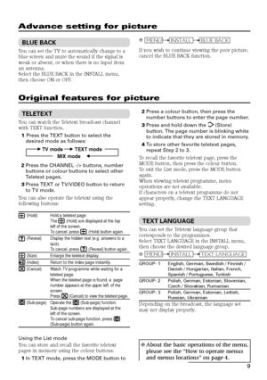 Page 259
Advance setting for picture
BLUE BACK
You can set the TV to automatically change to a
blue screen and mute the sound if the signal is
weak or absent, or when there is no input from
an antenna.
Select the BLUE BACK in the INSTALL menu,
then choose ON or OFF.
Original features for picture
TELETEXT
You can watch the Teletext broadcast channel
with TEXT function.
1 Press the TEXT button to select the
desired mode as follows:
TV mode  TEXT mode
MIX mode  
2Press the CHANNEL -/+ buttons, number
buttons or...