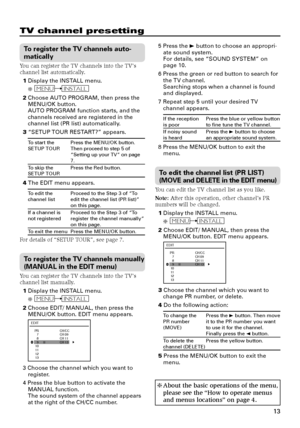 Page 1313
TV channel presetting
To register the TV channels auto-
matically
You can register the TV channels into the TV’s
channel list automatically.
1Display the INSTALL menu.
❇ 
MENUINSTALL
2Choose AUTO PROGRAM, then press the
MENU/OK button.
AUTO PROGRAM function starts, and the
channels received are registered in the
channel list (PR list) automatically.
3 “SETUP TOUR RESTART?” appears.
To start thePress the MENU/OK button.
SETUP TOUR Then proceed to step 5 of
“Setting up your TV” on page
7.
To skip the...