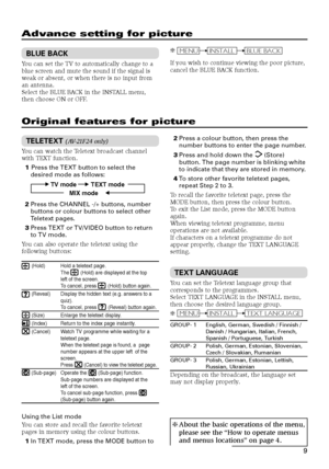 Page 99
Advance setting for picture
BLUE BACK
You can set the TV to automatically change to a
blue screen and mute the sound if the signal is
weak or absent, or when there is no input from
an antenna.
Select the BLUE BACK in the INSTALL menu,
then choose ON or OFF.
Original features for picture
TELETEXT (AV-21F24 only)
You can watch the Teletext broadcast channel
with TEXT function.
1 Press the TEXT button to select the
desired mode as follows:
TV mode  TEXT mode
MIX mode  
2Press the CHANNEL -/+ buttons,...