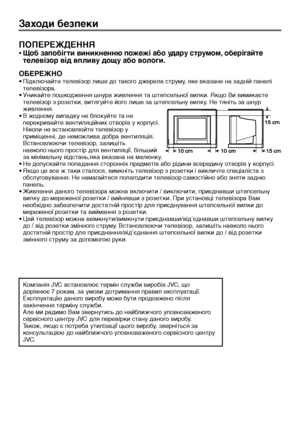 Page 422
Заходи безпеки
ПОПЕРЕЖДЕННЯ
•Щоб запобігти виникненню пожежі або удару струмом, оберігайте
телевізор від впливу дощу або вологи.
ОБЕРЕЖНО
•Підключайте телевізор лише до такого джерела струму, яке вказане на задній панелі
телевізора.
•Уникайте пошкодження шнура живлення та штепсельної вилки. Якщо Ви вимикаєте
телевізор з розетки, витягуйте його лише за штепсельну вилку. Не тяніть за шнур
живлення.
•В жодному випадку не блокуйте та не
перекривайте вентиляційних отворів у корпусі.
Ніколи не встановлюйте...