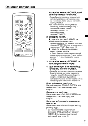 Page 477
REMOTE  CONRTOL  UNIT
RM-C360GY
Основне керування
1Натисніть кнопку POWER, щоб
ввімкнути Ваш телевізор.
• Якщо Ваш телевізор не ввімкнеться,
   натисніть головну кнопку живлення
   на телевізорі, потім ще раз натисніть
   кнопку POWER.
• Ви також можете ввімкнути Ваш
   телевізор, натиснувши будь-яку з
   зазначених нижче кнопок;
   - кнопку CHANNEL -/+
   - цифрові кнопки
   - кнопку TV/VIDEO
2Виберіть канал.
■ Натисніть кнопку CHANNEL -/+.• Вибір каналів цією кнопкою
   неможливий для тих каналів,...