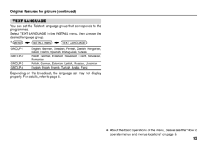 Page 3713
Original features for picture (continued)
TEXT LANGUAGEYou can set the Teletext language group that corresponds to the 
programmes.
Select TEXT LANGUAGE in the INSTALL menu, then choose the 
desired language group.GROUP-1 English, German, Swedish, Finnish, Danish, Hungarian, 
Italian, French, Spanish, Portuguese, Turkish
GROUP-2 Polish, German, Estonian, Slovenian, Czech, Slovakian, 
Rumanian
GROUP-3 Polish, German, Estonian, Lettish, Russian, Ukrainian
GROUP-4 English, Polish, French, Turkish,...