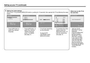 Page 885 Making the initial settings
  Set up your TV by pressing MENU/OK button or waiting for 15 seconds, then operate the TV by following the steps 
below:
• Press 5/∞ button to 
select your desired 
language.• Press 5/∞ button  to 
select your desired 
Teletext language 
group. For details, 
see page 13.•  TV will start searching 
for the channels.
   To stop AUTO 
PROGRAM, press 
MENU/OK button.
Setting up your TV (continued)
•  To complete the initial 
setting, press the 
MENU/OK button. To 
edit the...