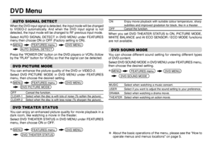 Page 1616DVD MenuAUTO SIGNAL DETECTWhen the DVD input signal is detected, the input mode will be changed 
to VIDEO-2 automatically. And when the DVD input signal is not 
detected, the input mode will be changed to RF previous input mode.Select AUTO SIGNAL DETECT in DVD MENU under FEATURES 
menu then choose ON or OFF (Factory setting is ON).
Press the “POWER ON” button on the DVD players or VCRs (follow 
by the “PLAY” button for VCRs) so that the signal can be detected. DVD PICTURE MODEYou can enhance the...