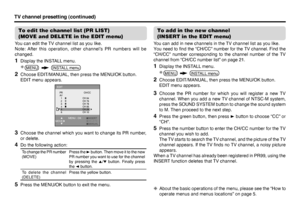 Page 2020
To add in the new channel
(INSERT in the EDIT menu)You can add in new channels in the TV channel list as you like.
You need to ﬁ nd the “CH/CC” number for the TV channel. Find the 
“CH/CC” number corresponding to the channel number of the TV 
channel from “CH/CC number list” on page 21.1  Display the INSTALL menu.2  Choose EDIT/MANUAL, then press the MENU/OK button. 
  EDIT menu appears.3  Choose the PR number for which you will register a new TV 
channel. When you add a new TV channel of NTSC-M...