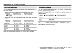 Page 3210PICTURE SETTINGYou can adjust the desired picture setting when selecting USER in 
PICTURE MODE.1  Select USER in PICTURE MODE under PICTURE menu.2  Select PICTURE SETTING in PICTURE menu, then adjust the 
setting.CONTRAST2 : Lower contrast3 : Higher contrast
BRIGHT2 : Darker3 : Brighter
SHARP2 : Softer3 : Higher
COLOUR2 : Lighter3 : Deeper
TINT2 : Reddish3 : GreenishWhen you select VIDEO-2 Mode, you cannot adjust SHARP.Basic setting for picture (continued)
WHITE BALANCEYou can change the white balance...