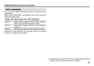 Page 3513
Original features for picture (continued)
TEXT LANGUAGEYou can set the Teletext language group that corresponds to the 
programmes.
Select TEXT LANGUAGE in the INSTALL menu, then choose the 
desired language group.GROUP-1 English, German, Swedish, Finnish, Danish, Hungarian, 
Italian, French, Spanish, Portuguese, Turkish
GROUP-2 Polish, German, Estonian, Slovenian, Czech, Slovakian, 
Rumanian
GROUP-3 Polish, German, Estonian, Lettish, Russian, UkrainianDepending on the broadcast, the language set may...