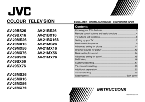 Page 47INSTRUCTIONS
GGT0116-001A-H
AV-29BS26 AV-21BS26
AV-29BX16 AV-21BX16
AV-29MS26 AV-21BX16B 
AV-29MX16 AV-21MS26 
AV-29MX56 AV-21MX16 
AV-29MX76 AV-21MX56 
AV-29SS26 AV-21MX76
AV-29SX56
AV-29SX76 
 
AV-25MS26 
AV-25MX16 
AV-25MX56 
AV-25MX76 COLOUR  TELEVISION 
EQUALIZER • CINEMA SURROUND • COMPONENT INPUTContentsKnowing your TV’s features .......................................................3
Remote control buttons and basic functions ..............................4
TV buttons and functions...