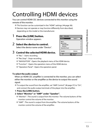 Page 20 Rec.
 Rec.Stop
 NAVIGATION
 Function
Operation Panel
Speaker Device
Operate
Select ExitInput-1
Monitor Link >Recorder
13
Controlling HDMI devices
Controlling HDMI devices
You can control HDMI CEC devices connected to this monitor using the 
remote of the monitor.
● This function can be customized in the “HDMI” settings (➔ page 36).
● Devices may not operate or may function differently from described, 
depending on the model or the manufacturer.
 1  Press the [LINK] button.
Operation window appears.
2...