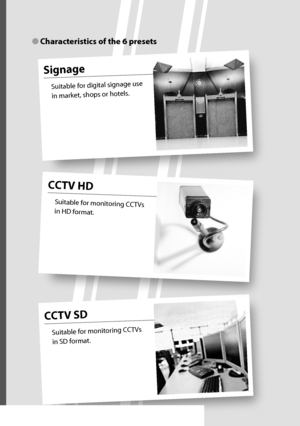 Page 25CCTV SD
Suitable for monitoring CCTVs 
in SD format.
CCTV HD
Suitable for monitoring CCTVs 
in HD format.
Signage
Suitable for digital signage use 
in market, shops or hotels.
● Characteristics of the 6 presets
A-4
(%9@JOTU@VTJOEC(%9@JOTU@VTJOEC..
 