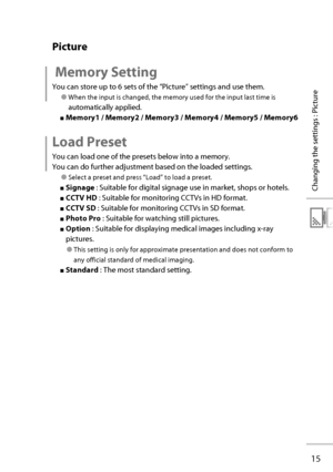 Page 3415
Changing the settings : Picture
 Picture
 Memory Setting 
You can store up to 6 sets of the “Picture” settings and use them.
● When the input is changed, the memory used for the input last time is 
automatically applied.
■ Memory1 / Memory2 / Memory3 / Memory4 / Memory5 / Memory6
Load Preset
You can load one of the presets below into a memory.
You can do further adjustment based on the loaded settings.
● Select a preset and press “Load” to load a preset.
■ Signage  : Suitable for digital signage use...